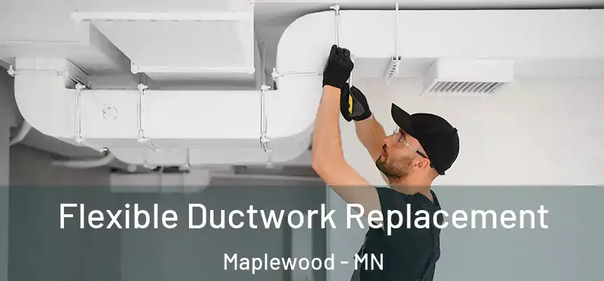  Flexible Ductwork Replacement Maplewood - MN